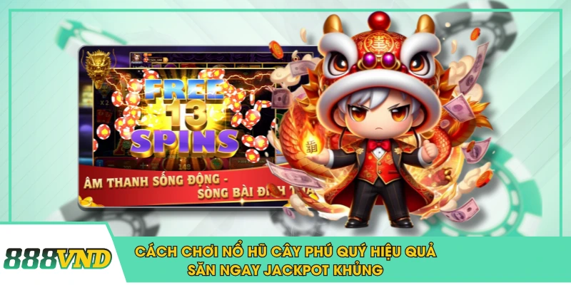 Cách Chơi Nổ Hũ Cây Phú Quý Hiệu Quả, Săn Ngay Jackpot Khủng