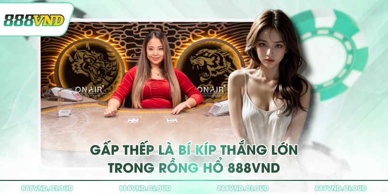 Chiến thuật đánh Rồng Hổ 888VND nhanh thắng nhất cho bet thủ 3 Gấp thếp là bí kíp thắng lớn trong rồng hổ 888VND